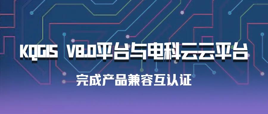 聚焦國產(chǎn)云 | 蒼穹數(shù)碼KQGIS平臺與電科云云平臺完成產(chǎn)品兼容互認(rèn)證！