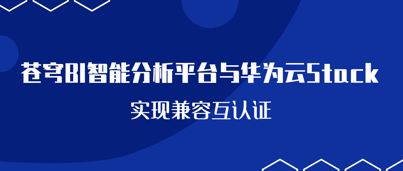 聚焦國產(chǎn)云 | 蒼穹BI智能分析平臺與華為云Stack實現(xiàn)兼容互認(rèn)證！